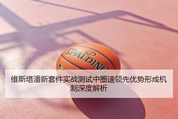 维斯塔潘新套件实战测试中圈速领先优势形成机制深度解析