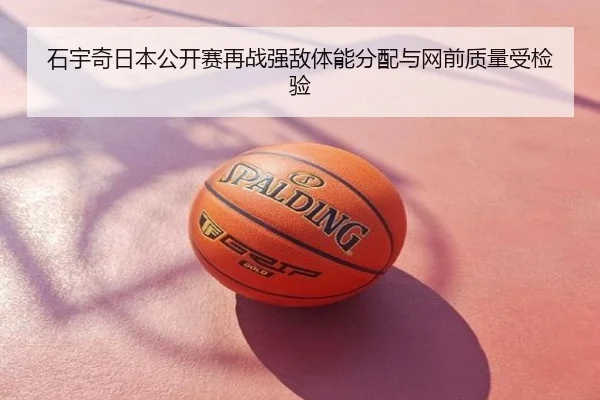石宇奇日本公开赛再战强敌体能分配与网前质量受检验
